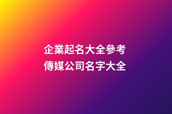 企業起名大全參考 傳媒公司名字大全-第1張-公司起名-玄機派
